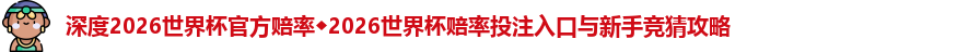 深度2026世界杯官方赔率◆2026世界杯赔率投注入口与新手竞猜攻略